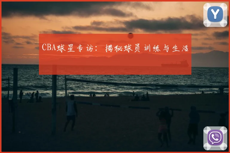 CBA球星专访:揭秘球员训练与生活