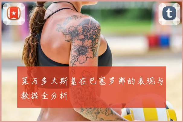 莱万多夫斯基在巴塞罗那的表现与数据全分析