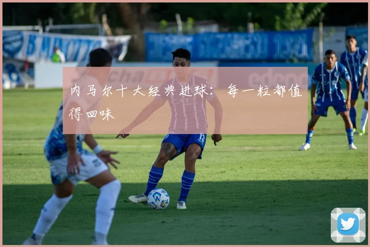 内马尔十大经典进球:每一粒都值得回味