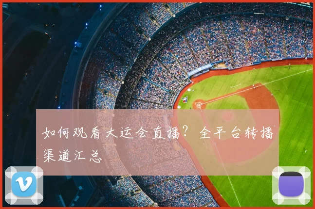 如何观看大运会直播?全平台转播渠道汇总