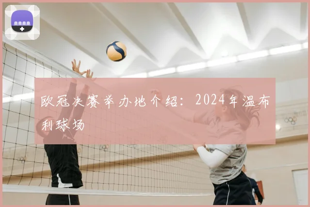 欧冠决赛举办地介绍：2024年温布利球场