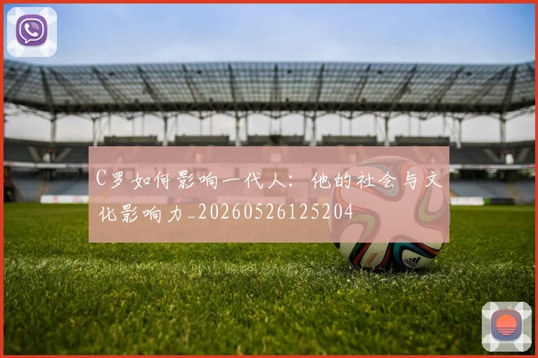 C罗如何影响一代人:他的社会与文化影响力_20260526125204