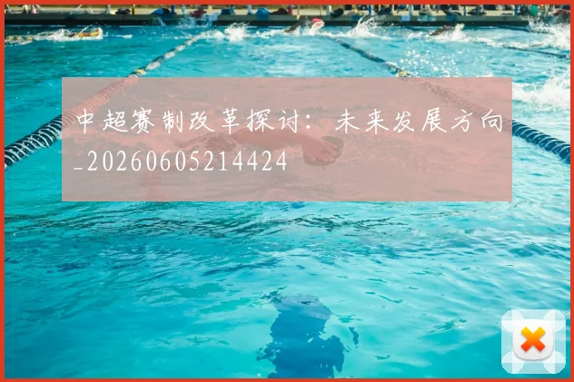 中超赛制改革探讨:未来发展方向_20260605214424
