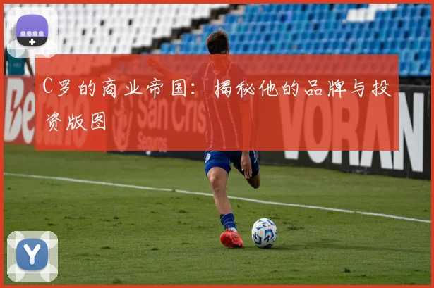 C罗的商业帝国：揭秘他的品牌与投资版图
