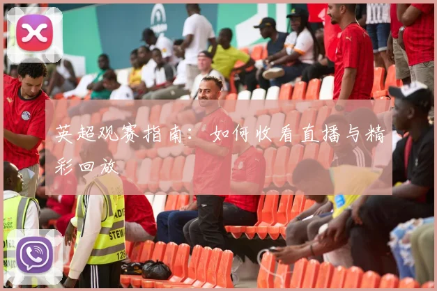 英超观赛指南：如何收看直播与精彩回放