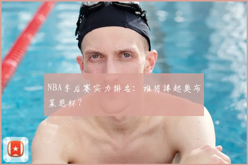 NBA季后赛实力排名：谁将捧起奥布莱恩杯？