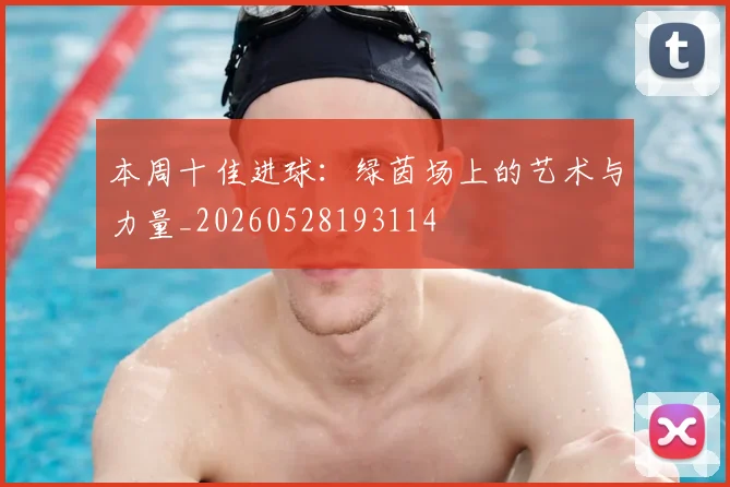 本周十佳进球:绿茵场上的艺术与力量_20260528193114