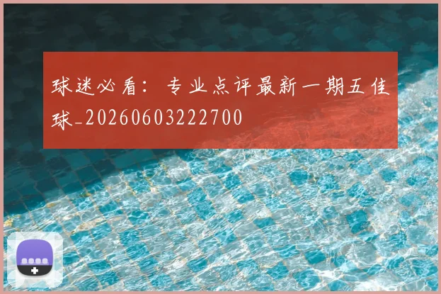 球迷必看:专业点评最新一期五佳球_20260603222700