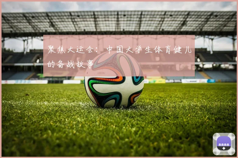 聚焦大运会：中国大学生体育健儿的备战故事
