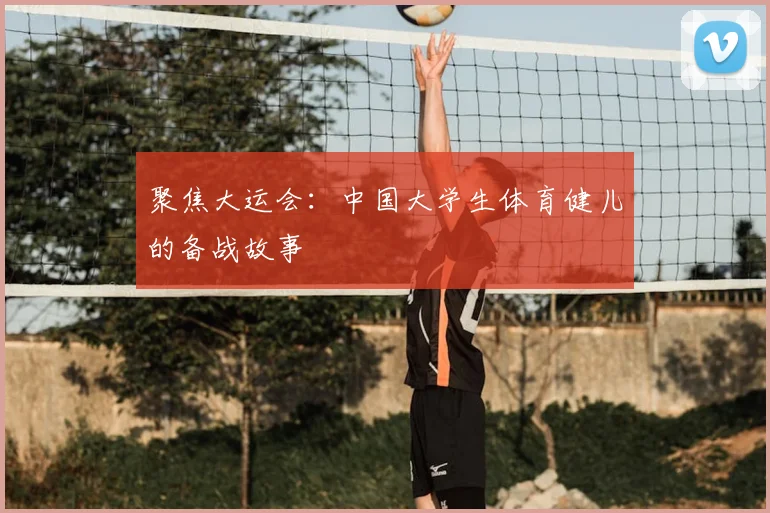 聚焦大运会：中国大学生体育健儿的备战故事