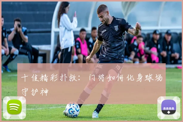 十佳精彩扑救：门将如何化身球场守护神