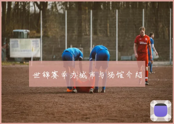 世锦赛举办城市与场馆介绍