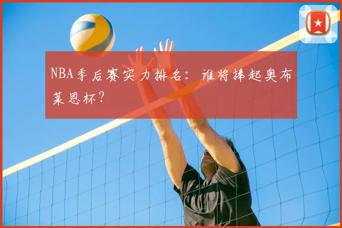 NBA季后赛实力排名：谁将捧起奥布莱恩杯？