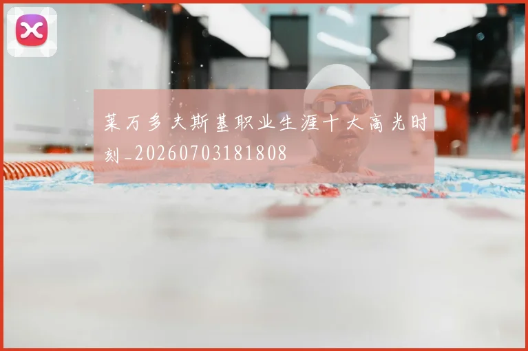 莱万多夫斯基职业生涯十大高光时刻_20260703181808