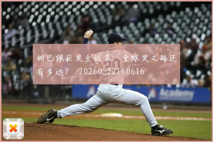 姆巴佩获奖全记录:金球奖之路还有多远?_20260522160616