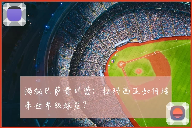 揭秘巴萨青训营:拉玛西亚如何培养世界级球星?
