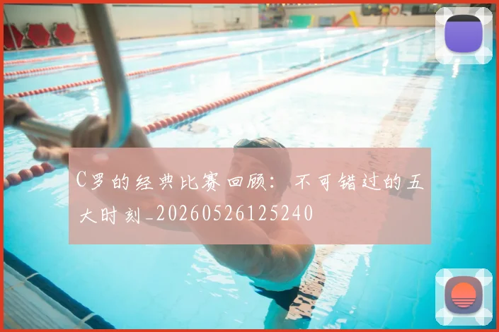 C罗的经典比赛回顾:不可错过的五大时刻_20260526125240