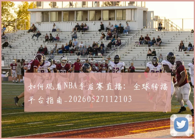 如何观看NBA季后赛直播:全球转播平台指南_20260527112103