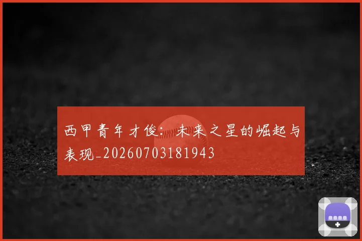 西甲青年才俊：未来之星的崛起与表现_20260703181943