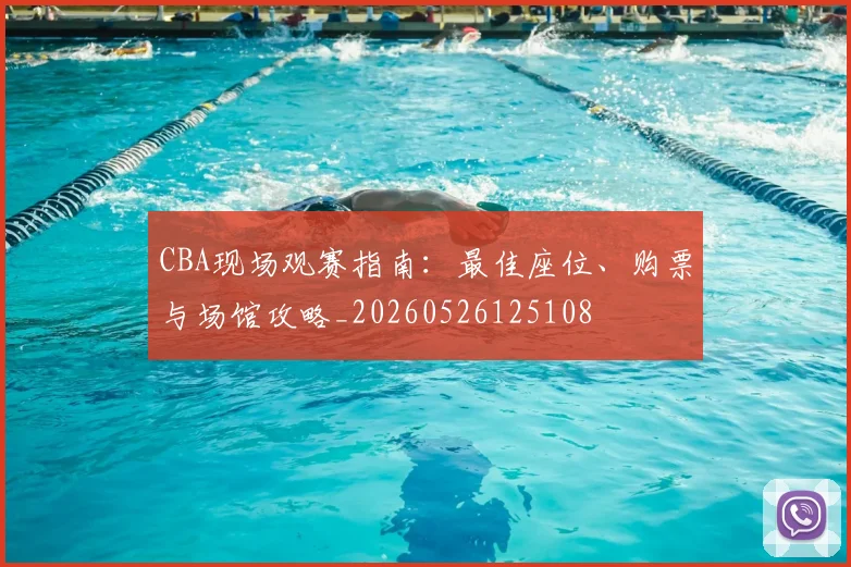 CBA现场观赛指南:最佳座位、购票与场馆攻略_20260526125108