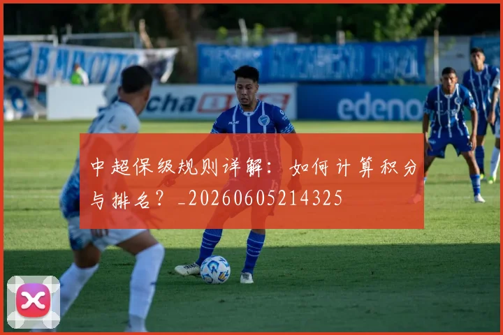中超保级规则详解:如何计算积分与排名?_20260605214325